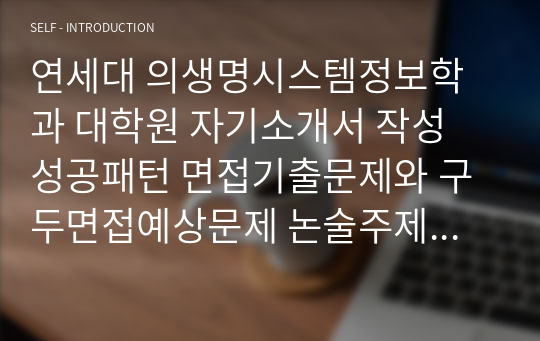 연세대 의생명시스템정보학과 대학원 자기소개서 작성 성공패턴 면접기출문제와 구두면접예상문제 논술주제 연구계획서견본 자소서입력항목분석