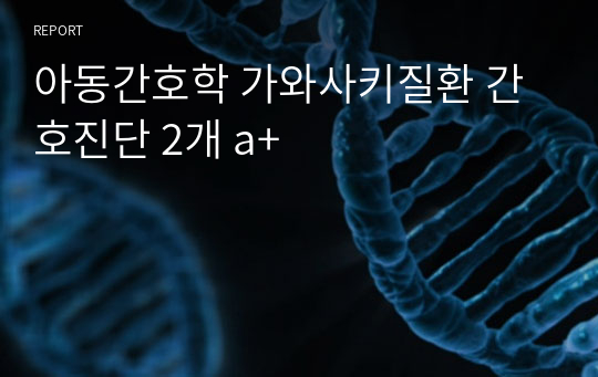 아동간호학 가와사키질환 간호진단 2개 a+