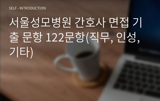 서울성모병원 간호사 면접 기출 문항 122문항(직무, 인성, 기타)