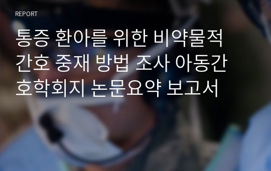 통증 환아를 위한 비약물적 간호 중재 방법 조사 아동간호학회지 논문요약 보고서