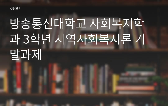 방송통신대학교 사회복지학과 3학년 지역사회복지론 기말과제