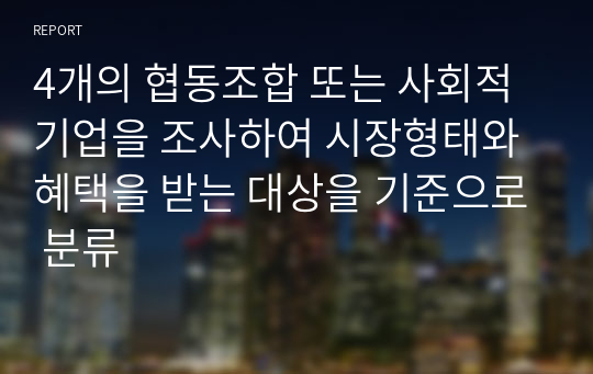 4개의 협동조합 또는 사회적기업을 조사하여 시장형태와 혜택을 받는 대상을 기준으로 분류