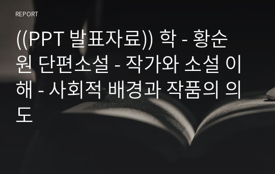 ((PPT 발표자료)) 학 - 황순원 단편소설 - 작가와 소설 이해 - 사회적 배경과 작품의 의도