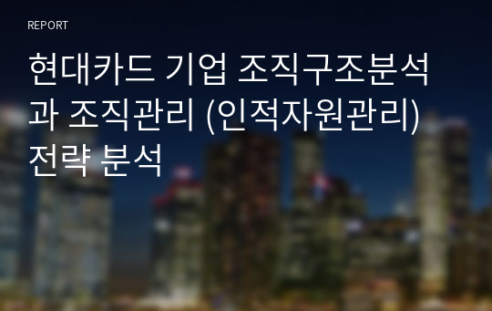 현대카드 기업 조직구조분석과 조직관리 (인적자원관리) 전략 분석