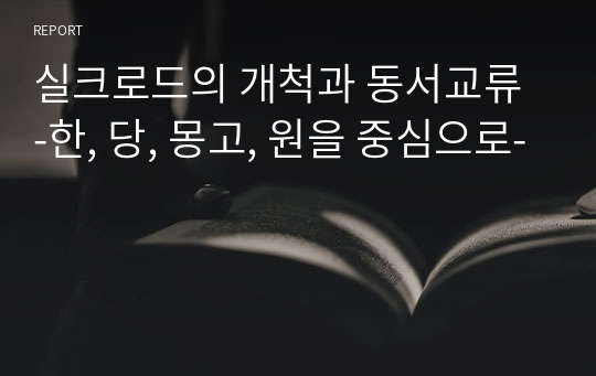 실크로드의 개척과 동서교류 -한, 당, 몽고, 원을 중심으로-