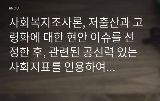 사회복지조사론, 저출산과 고령화에 대한 현안 이슈를 선정한 후, 관련된 공신력 있는 사회지표를 인용하여 해당 이슈를 비평