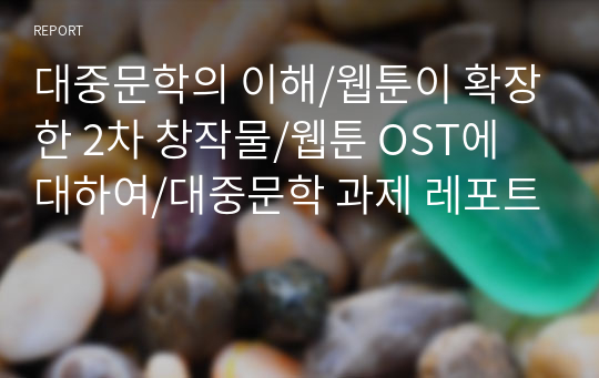 대중문학의 이해/웹툰이 확장한 2차 창작물/웹툰 OST에 대하여/대중문학 과제 레포트