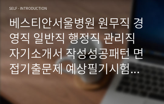 베스티안서울병원 원무직 경영직 일반직 행정직 관리직 자기소개서 작성성공패턴 면접기출문제 예상필기시험문제 인성검사문제 직무계획서