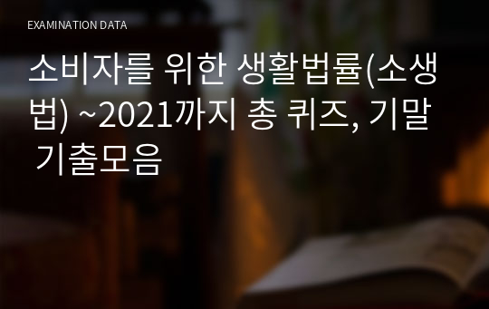 소비자를 위한 생활법률(소생법) ~2021까지 총 퀴즈, 기말 기출모음