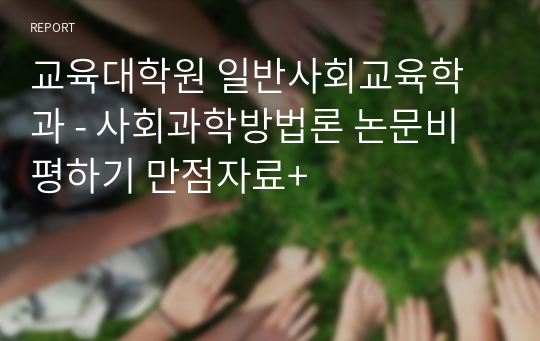 교육대학원 일반사회교육학과 - 사회과학방법론 논문비평하기 만점자료+