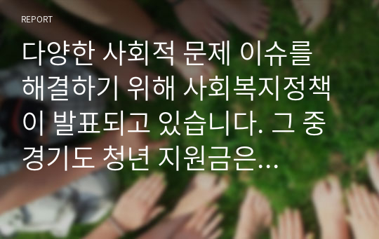 다양한 사회적 문제 이슈를 해결하기 위해 사회복지정책이 발표되고 있습니다. 그 중 경기도 청년 지원금은 찬성과 반대의 목소리가 많은 정책입니다. 찬성 혹은 반대의 입장에서 본인의 생각을 기술해보세요