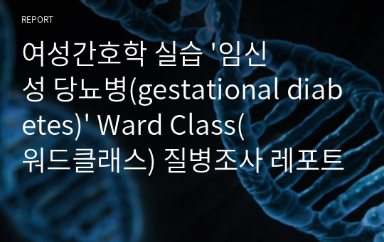 여성간호학 실습 &#039;임신성 당뇨병(gestational diabetes)&#039; Ward Class(워드클래스) 질병조사 레포트