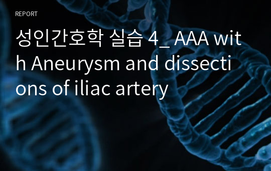 성인간호학 실습 4_ AAA with Aneurysm and dissections of iliac artery