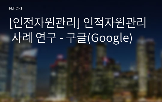 [인적자원관리] 인적자원관리 사례 연구 - 구글(Google)