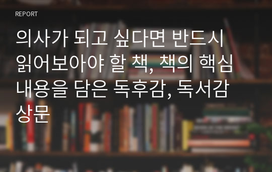 의사가 되고 싶다면 반드시 읽어보아야 할 책, 책의 핵심 내용을 담은 독후감, 독서감상문