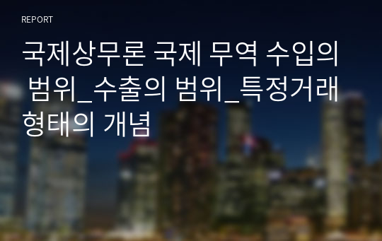 국제상무론 국제 무역 수입의 범위_수출의 범위_특정거래형태의 개념