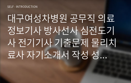 대구여성차병원 공무직 의료정보기사 방사선사 심전도기사 전기기사 기출문제 물리치료사 자기소개서 작성 성공패턴 인성검사 직무계획서