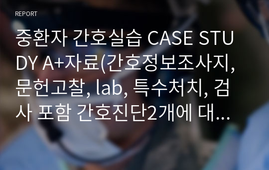 중환자 간호실습 심근증 CASE STUDY A+자료(간호정보조사지, 문헌고찰, lab, 특수처치, 검사 포함 간호진단2개에 대한 간호과정)