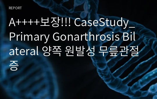 A++++보장!!! CaseStudy_Primary Gonarthrosis Bilateral 양쪽 원발성 무릎관절증