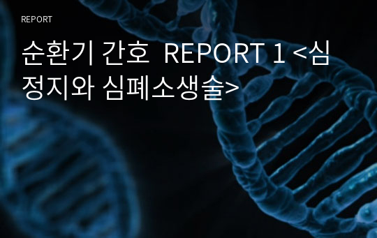 순환기 간호  REPORT 1 &lt;심정지와 심폐소생술&gt;