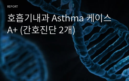 호흡기내과 Asthma 케이스 A+ (간호진단 2개)