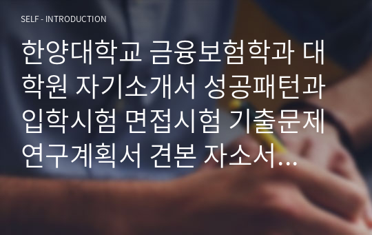 한양대학교 금융보험학과 대학원 자기소개서 성공패턴과 입학시험 면접시험 기출문제 연구계획서 견본 자소서입력항목분석 정성적문제 정량적문제