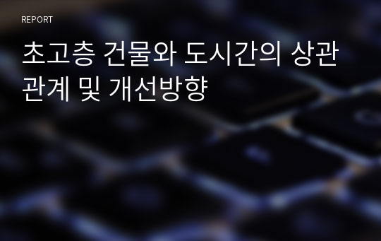 초고층 건물와 도시간의 상관관계 및 개선방향