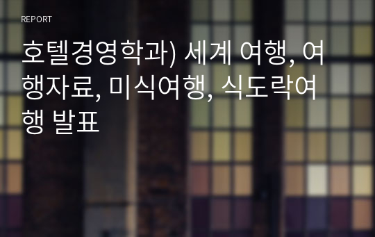 호텔경영학과) 세계 여행, 여행자료, 미식여행, 식도락여행 발표