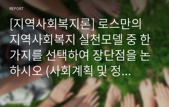 [지역사회복지론] 로스만의 지역사회복지 실천모델 중 한가지를 선택하여 장단점을 논하시오 (사회계획 및 정책모델 선정)