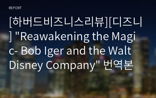 [하버드비즈니스리뷰][디즈니] &quot;Reawakening the Magic- Bob Iger and the Walt Disney Company&quot; 번역본