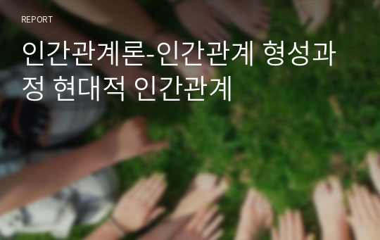 인간관계론-인간관계 형성과정 현대적 인간관계