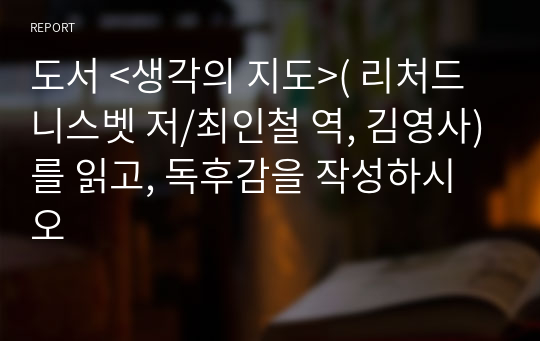 도서 &lt;생각의 지도&gt;( 리처드 니스벳 저/최인철 역, 김영사)를 읽고, 독후감을 작성하시오