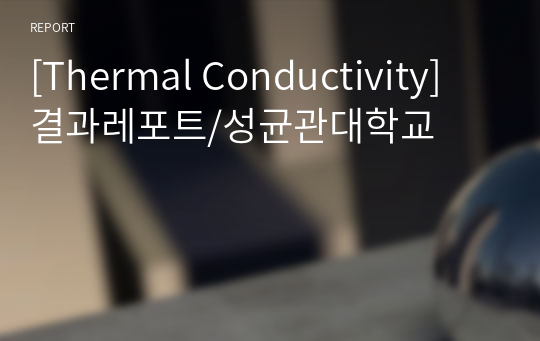 [Thermal Conductivity] 결과레포트/성균관대학교