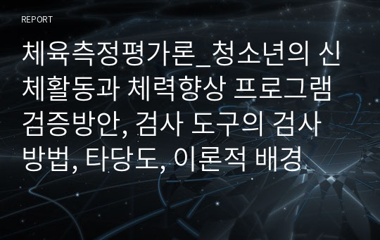 체육측정평가론_청소년의 신체활동과 체력향상 프로그램 검증방안, 검사 도구의 검사 방법, 타당도, 이론적 배경