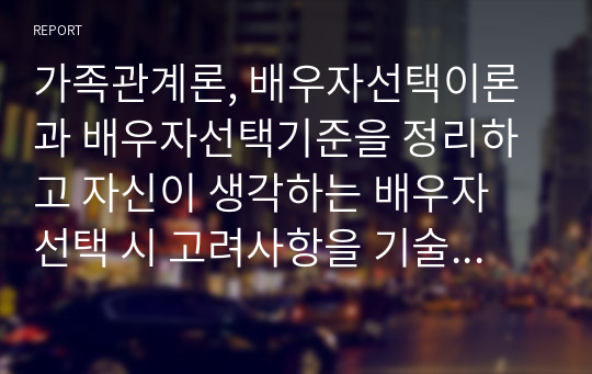 가족관계론_배우자선택이론을 정리하고 자신이 생각하는 배우자 선택 시 고려사항을 기술해보시오