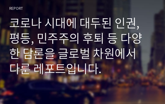 코로나 시대에 대두된 인권, 평등, 민주주의 후퇴 등 다양한 담론을 글로벌 차원에서 다룬 레포트입니다.