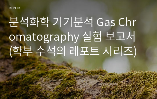 분석화학 기기분석 Gas Chromatography 실험 보고서 (학부 수석의 레포트 시리즈)