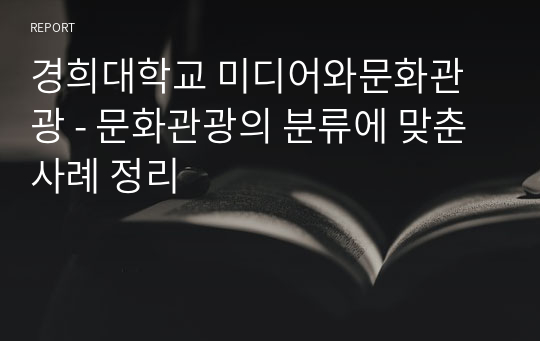 경희대학교 미디어와문화관광 - 문화관광의 분류에 맞춘 사례 정리