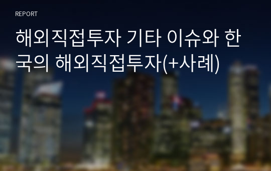 해외직접투자 기타 이슈와 한국의 해외직접투자(+사례)