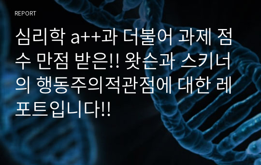 심리학 a++과 더불어 과제 점수 만점 받은!! 왓슨과 스키너의 행동주의적관점에 대한 레포트입니다!!