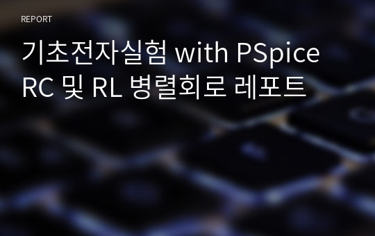 기초전자실험 with PSpice RC 및 RL 병렬회로 레포트