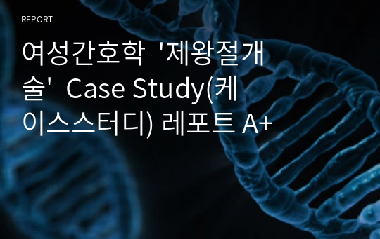 여성간호학  &#039;제왕절개술&#039;  Case Study(케이스스터디) 레포트 A+