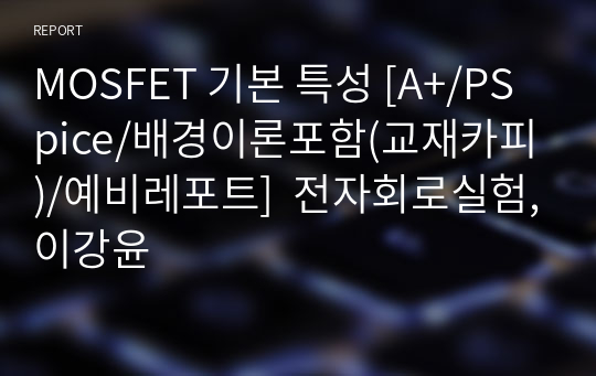 MOSFET 기본 특성 [A+/PSpice/배경이론포함(교재카피)/예비레포트]  전자회로실험,이강윤