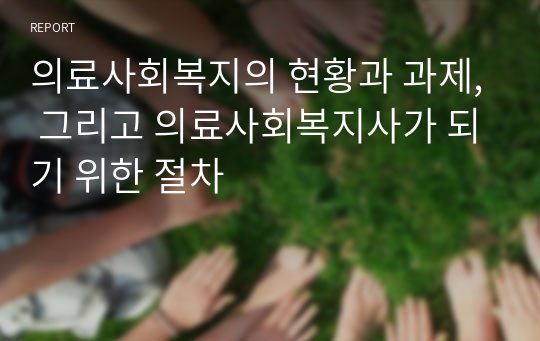 의료사회복지의 현황과 과제, 그리고 의료사회복지사가 되기 위한 절차