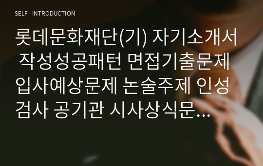 롯데문화재단(기) 자기소개서 작성성공패턴 면접기출문제 입사예상문제 논술주제 인성검사 공기관 시사상식문제 적성검사 직무수행계획서견본