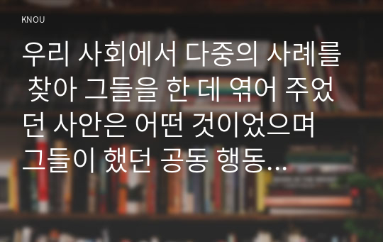 우리 사회에서 다중의 사례를 찾아 그들을 한 데 엮어 주었던 사안은 어떤 것이었으며 그들이 했던 공동 행동은 어떤 것이었고 공동 행동을 조직하기 위해 사용한 수단은 무엇이었는지 분석해 보십시오