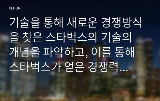 기술을 통해 새로운 경쟁방식을 찾은 스타벅스의 기술의 개념을 파악하고, 이를 통해 스타벅스가 얻은 경쟁력을 설명 하시오.