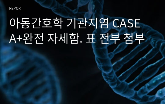 아동간호학 기관지염 CASE  A+완전 자세함. 표 전부 첨부