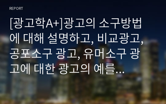 [광고학A+]광고의 소구방법에 대해 설명하고, 비교광고, 공포소구 광고, 유머소구 광고에 대한 광고의 예를 찾아봅시다.