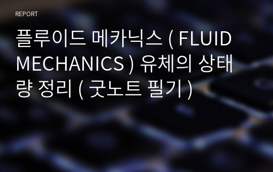 플루이드 메카닉스 ( FLUID MECHANICS ) 유체의 상태량 정리 ( 굿노트 필기 )